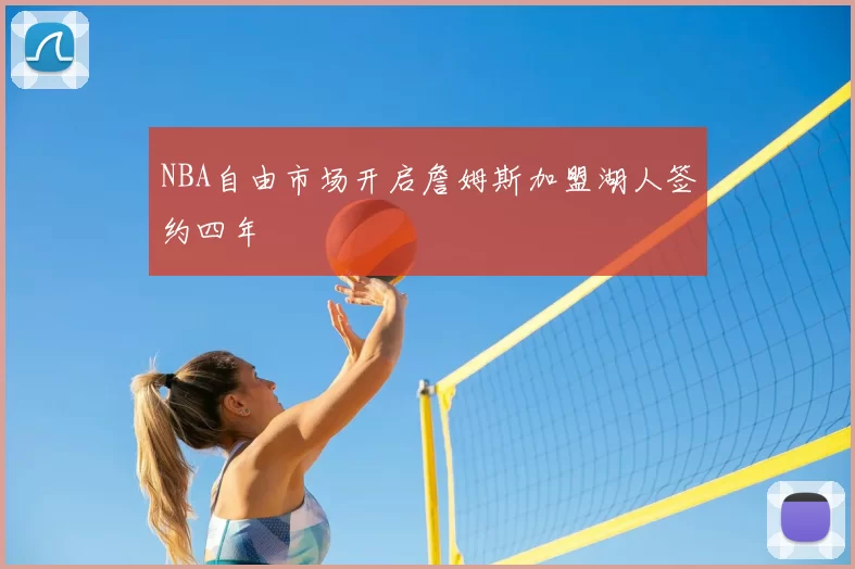 NBA自由市场开启詹姆斯加盟湖人签约四年