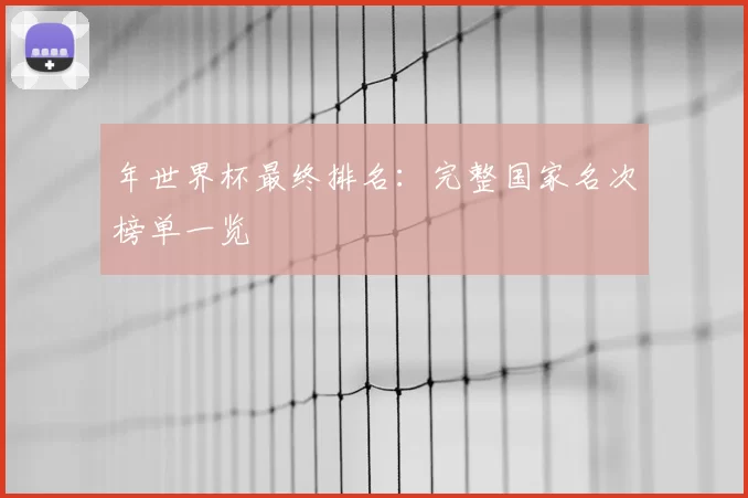 年世界杯最终排名：完整国家名次榜单一览