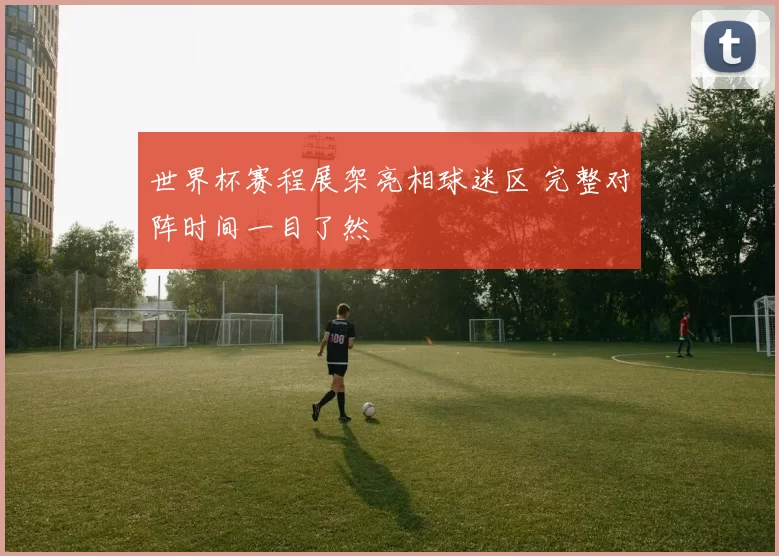 世界杯赛程展架亮相球迷区 完整对阵时间一目了然