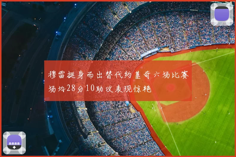 穆雷挺身而出替代约基奇六场比赛场均28分10助攻表现惊艳