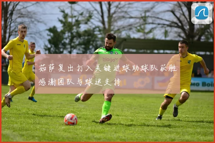 茹萨复出打入关键进球助球队获胜感谢团队与球迷支持