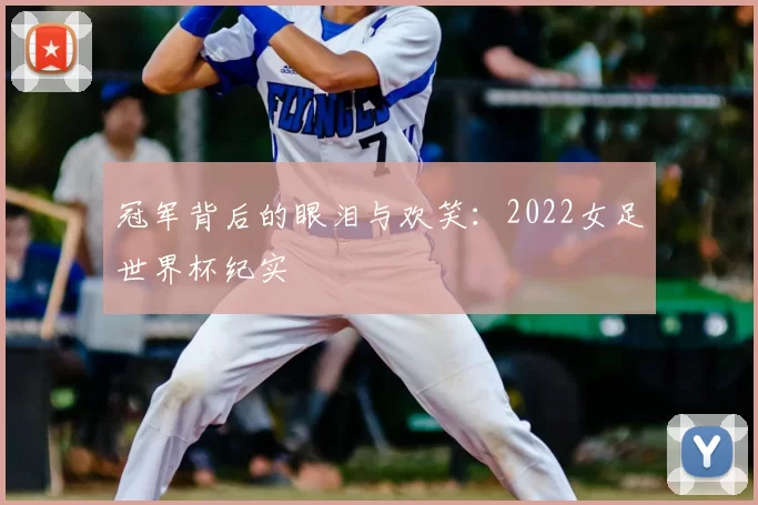 冠军背后的眼泪与欢笑：2022女足世界杯纪实