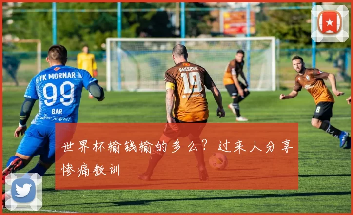 世界杯输钱输的多么?过来人分享惨痛教训