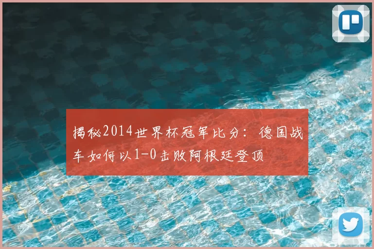 揭秘2014世界杯冠军比分：德国战车如何以1-0击败阿根廷登顶