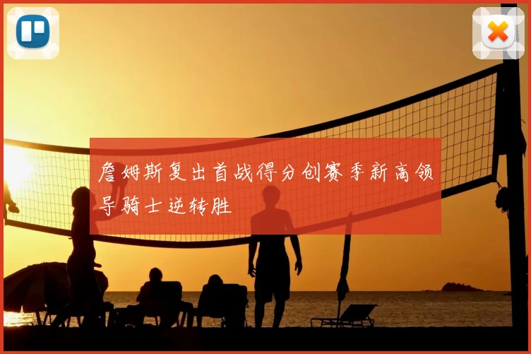 詹姆斯复出首战得分创赛季新高领导骑士逆转胜