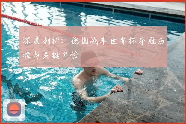 深度剖析：德国战车世界杯夺冠历程与关键年份