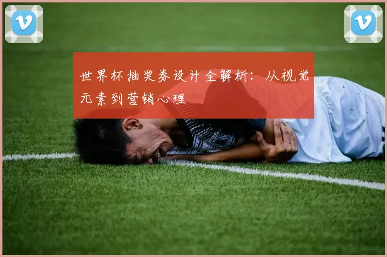世界杯抽奖券设计全解析:从视觉元素到营销心理