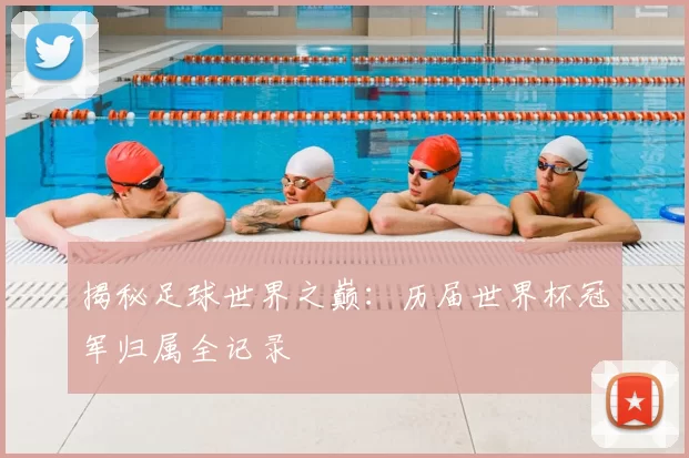 揭秘足球世界之巅：历届世界杯冠军归属全记录