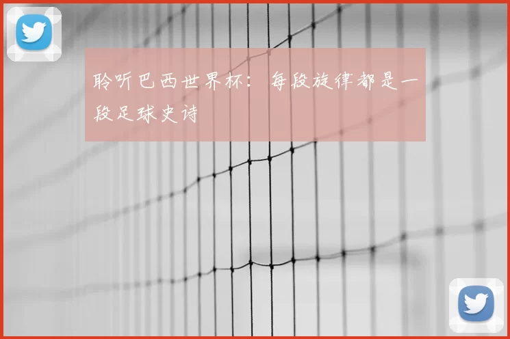 聆听巴西世界杯：每段旋律都是一段足球史诗