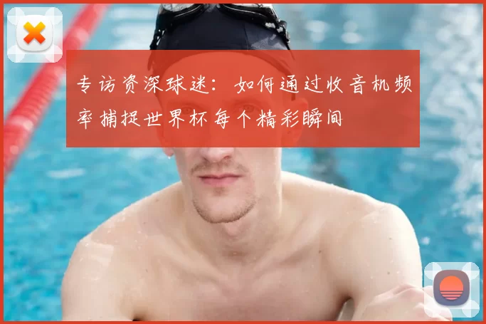 专访资深球迷：如何通过收音机频率捕捉世界杯每个精彩瞬间
