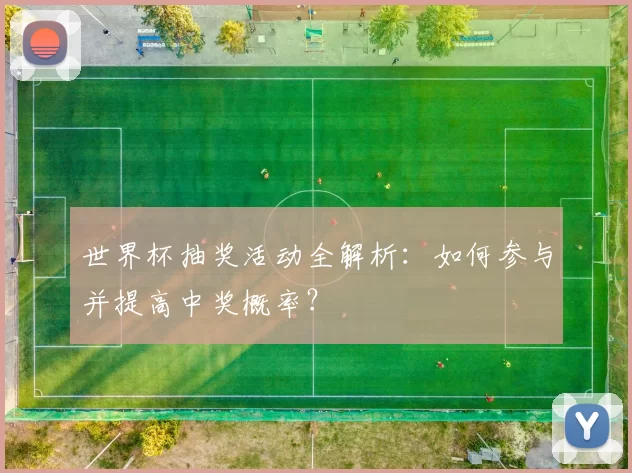世界杯抽奖活动全解析：如何参与并提高中奖概率？