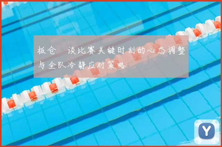 板仓滉谈比赛关键时刻的心态调整与全队冷静应对策略