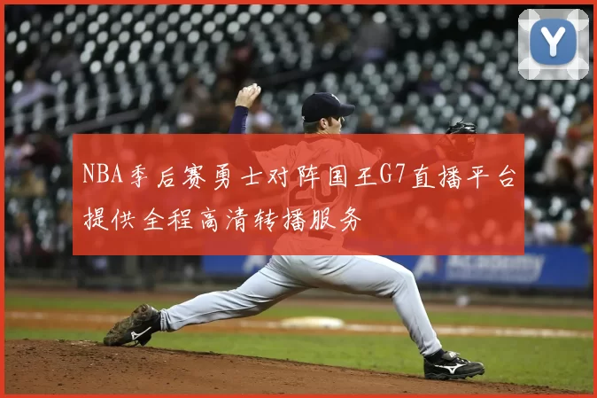 NBA季后赛勇士对阵国王G7直播平台提供全程高清转播服务