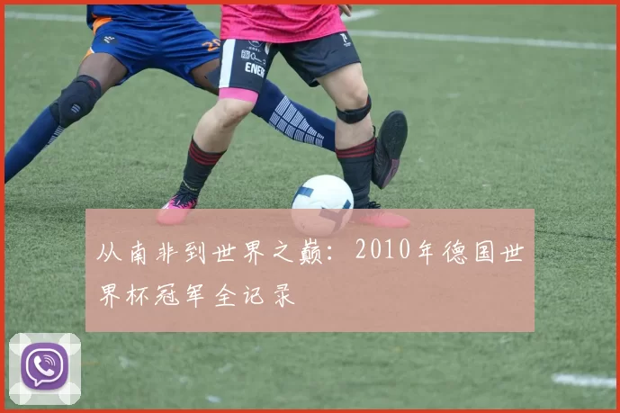 从南非到世界之巅：2010年德国世界杯冠军全记录