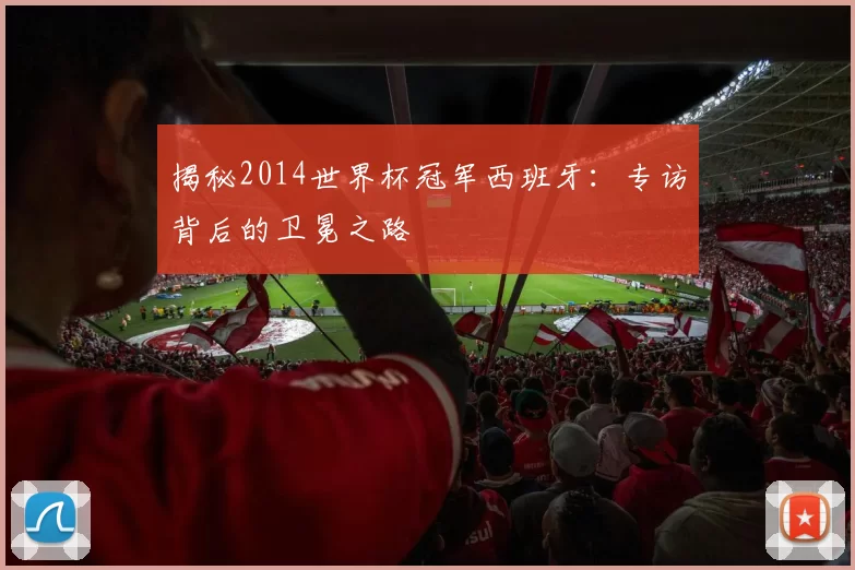 揭秘2014世界杯冠军西班牙：专访背后的卫冕之路