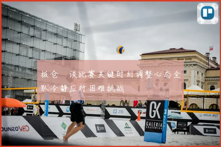 板仓滉谈比赛关键时刻调整心态全队冷静应对困难挑战