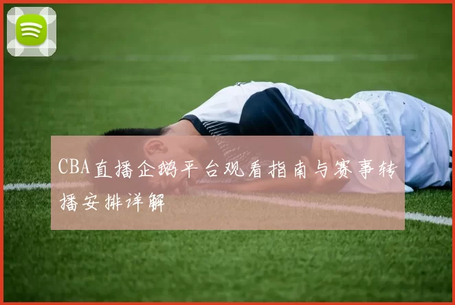 CBA直播企鹅平台观看指南与赛事转播安排详解