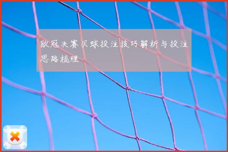 欧冠决赛买球投注技巧解析与投注思路梳理
