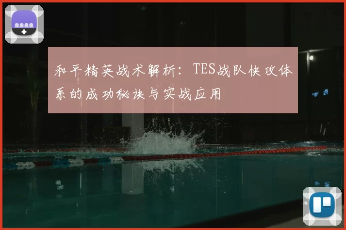 和平精英战术解析：TES战队快攻体系的成功秘诀与实战应用