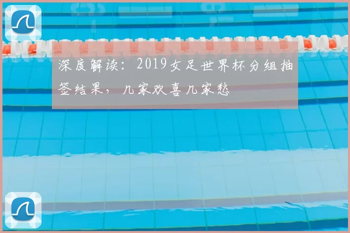 深度解读：2019女足世界杯分组抽签结果，几家欢喜几家愁