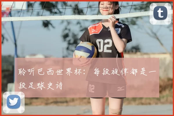 聆听巴西世界杯：每段旋律都是一段足球史诗