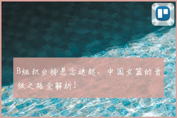 B组积分榜悬念迭起，中国女篮的晋级之路全解析！