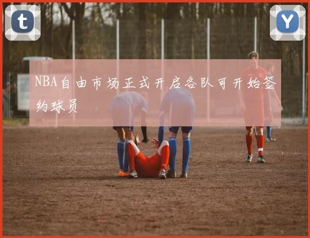 NBA自由市场正式开启各队可开始签约球员