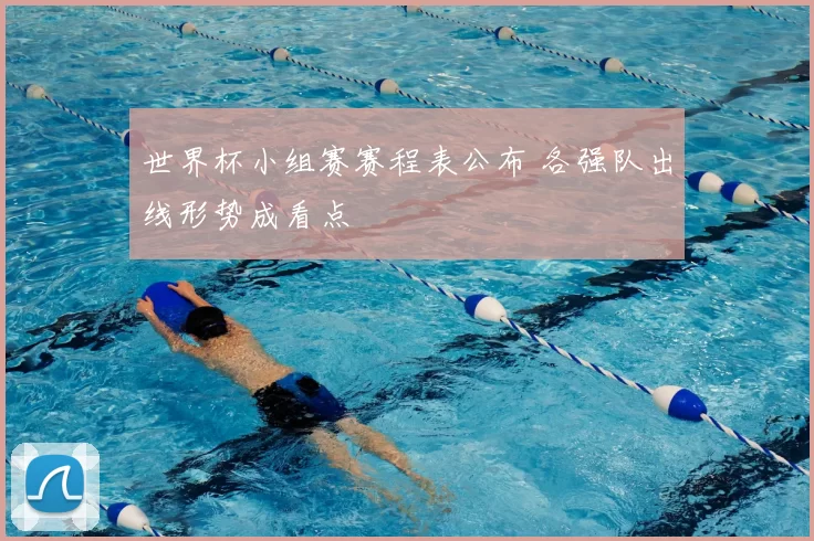 世界杯小组赛赛程表公布 各强队出线形势成看点