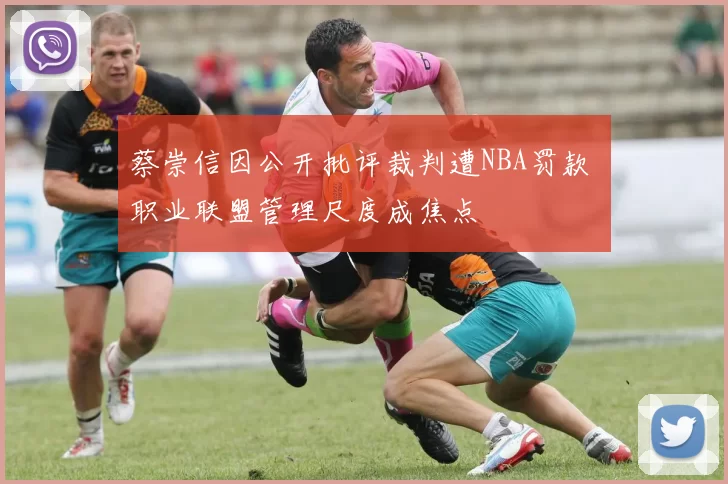 蔡崇信因公开批评裁判遭NBA罚款 职业联盟管理尺度成焦点