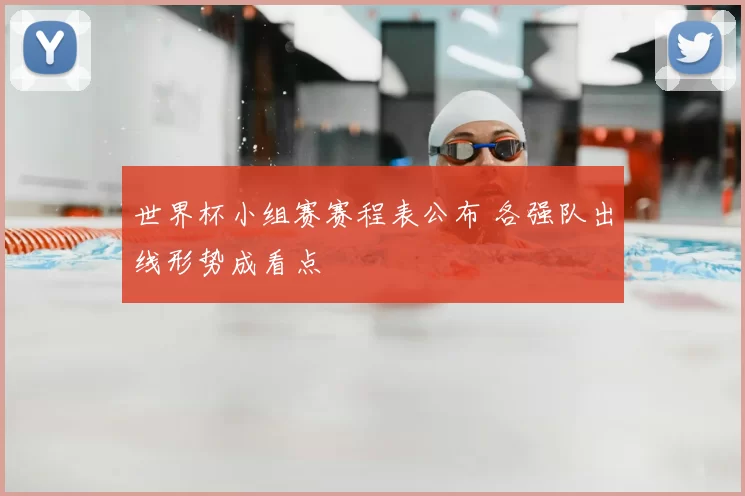 世界杯小组赛赛程表公布 各强队出线形势成看点