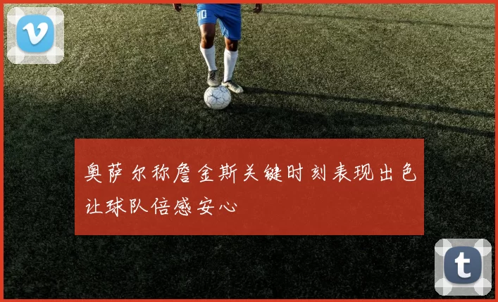 奥萨尔称詹金斯关键时刻表现出色让球队倍感安心