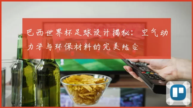 巴西世界杯足球设计揭秘：空气动力学与环保材料的完美结合