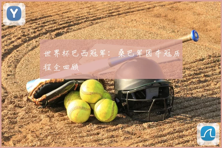 世界杯巴西冠军:桑巴军团夺冠历程全回顾