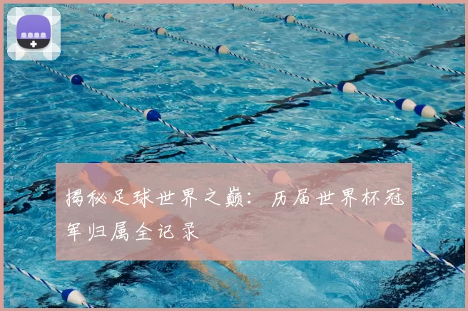 揭秘足球世界之巅：历届世界杯冠军归属全记录