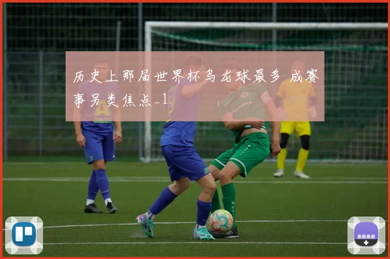 历史上那届世界杯乌龙球最多 成赛事另类焦点_1