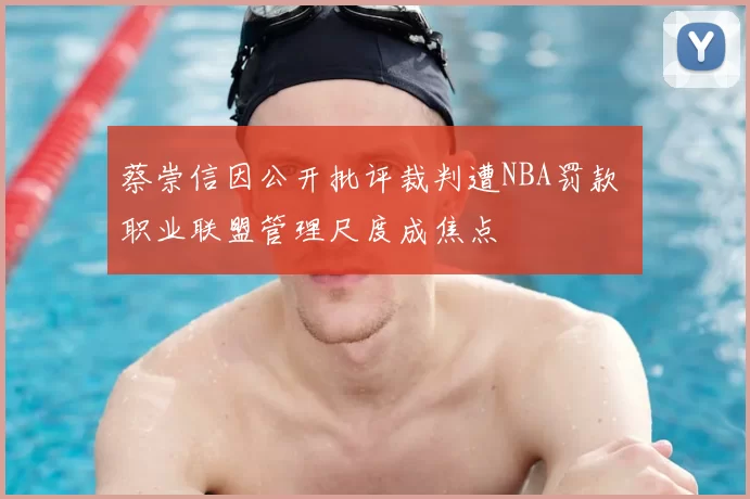 蔡崇信因公开批评裁判遭NBA罚款 职业联盟管理尺度成焦点