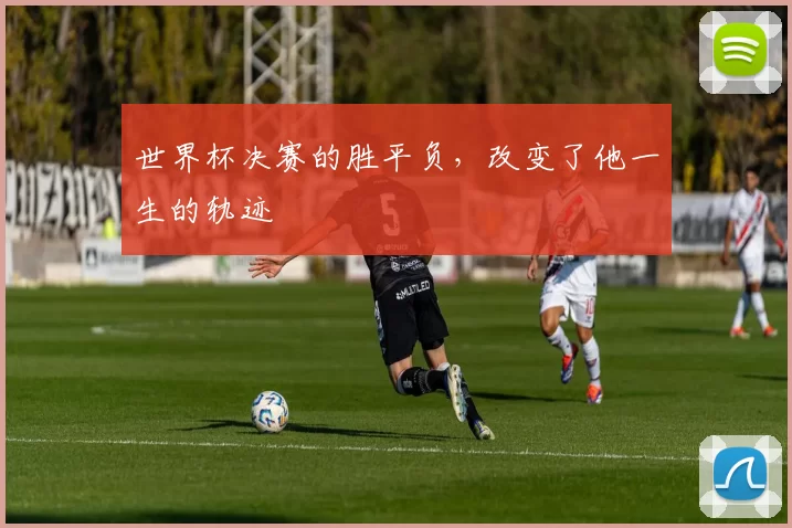 世界杯决赛的胜平负，改变了他一生的轨迹