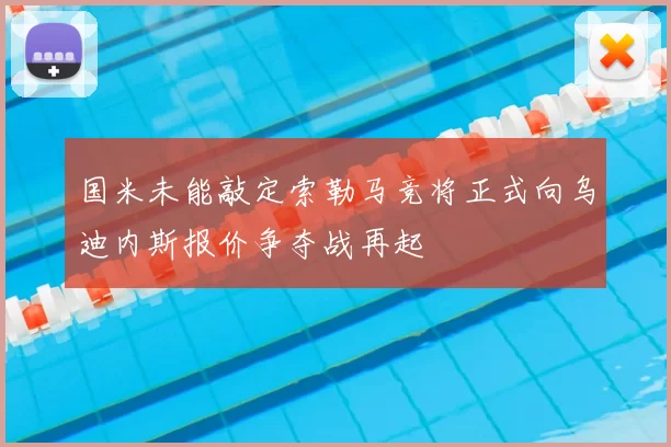 国米未能敲定索勒马竞将正式向乌迪内斯报价争夺战再起
