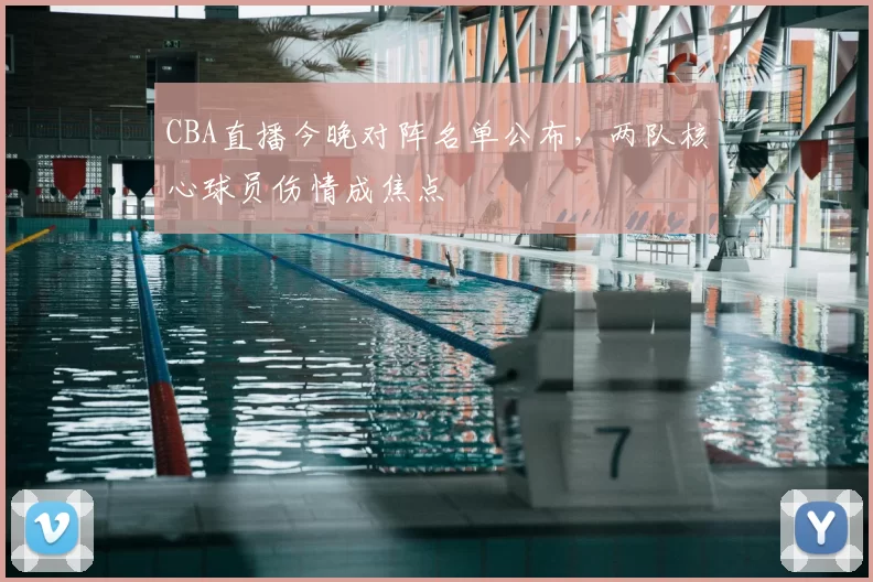 CBA直播今晚对阵名单公布，两队核心球员伤情成焦点