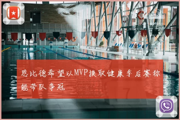 恩比德希望以MVP换取健康季后赛称能带队争冠