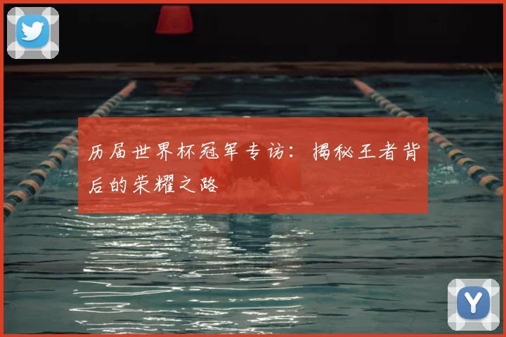 历届世界杯冠军专访：揭秘王者背后的荣耀之路