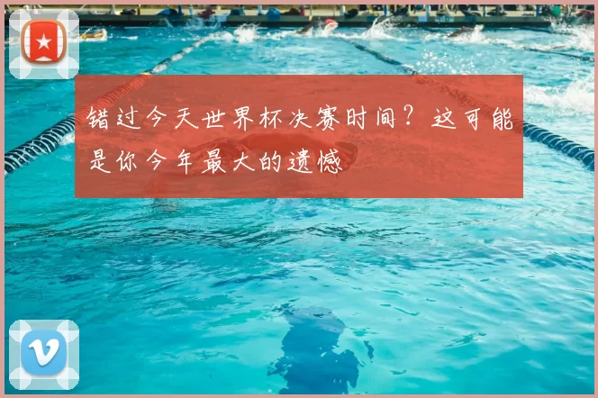 错过今天世界杯决赛时间?这可能是你今年最大的遗憾