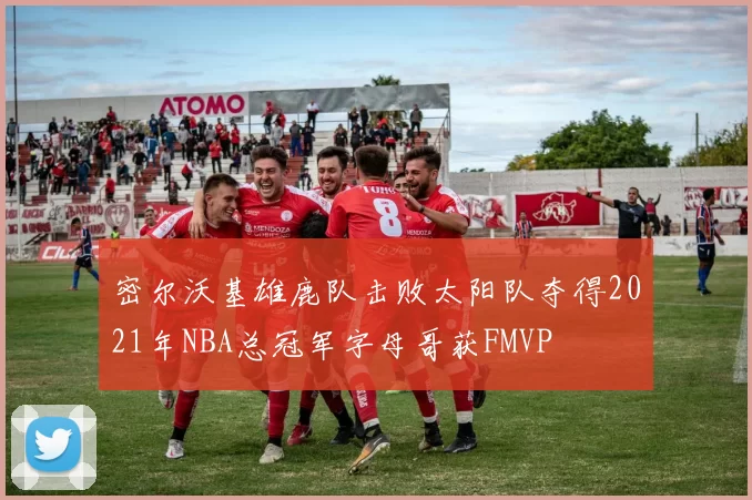 密尔沃基雄鹿队击败太阳队夺得2021年NBA总冠军字母哥获FMVP