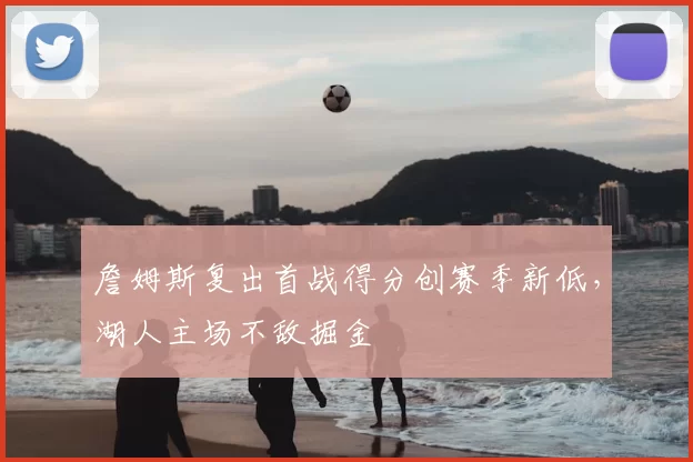詹姆斯复出首战得分创赛季新低,湖人主场不敌掘金