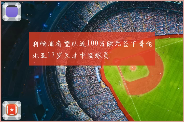 利物浦有望以近100万欧元签下哥伦比亚17岁天才中场球员