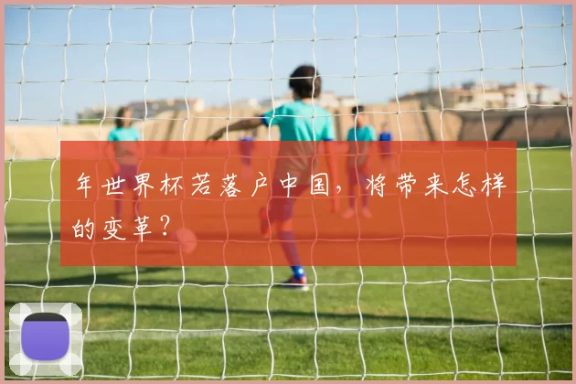 年世界杯若落户中国,将带来怎样的变革?