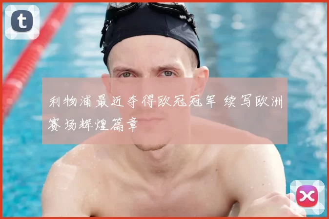 利物浦最近夺得欧冠冠军 续写欧洲赛场辉煌篇章