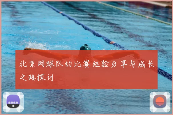 北京网球队的比赛经验分享与成长之路探讨