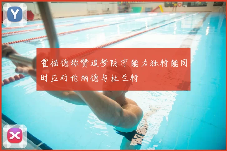 霍福德称赞追梦防守能力独特能同时应对伦纳德与杜兰特