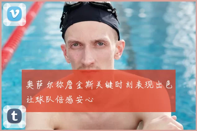 奥萨尔称詹金斯关键时刻表现出色让球队倍感安心